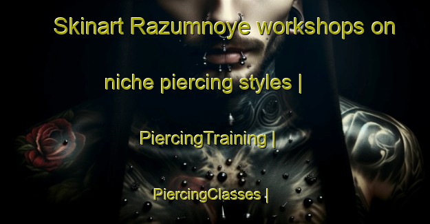 Skinart Razumnoye workshops on niche piercing styles | PiercingTraining | PiercingClasses | SkinartTraining-Russian Federation